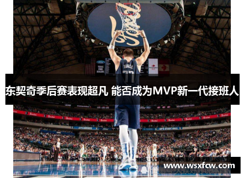 东契奇季后赛表现超凡 能否成为MVP新一代接班人