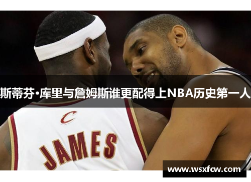 斯蒂芬·库里与詹姆斯谁更配得上NBA历史第一人